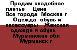 Продам свадебное платье  › Цена ­ 15 000 - Все города, Москва г. Одежда, обувь и аксессуары » Женская одежда и обувь   . Мурманская обл.,Мурманск г.